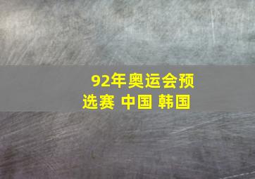 92年奥运会预选赛 中国 韩国